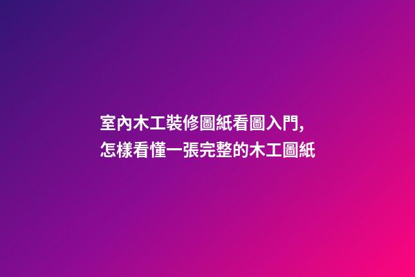 室內木工裝修圖紙看圖入門,怎樣看懂一張完整的木工圖紙-第1張-觀點-玄機派