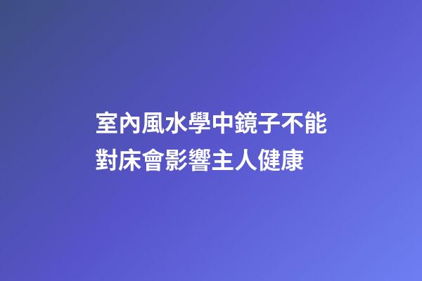 室內風水學中鏡子不能對床會影響主人健康