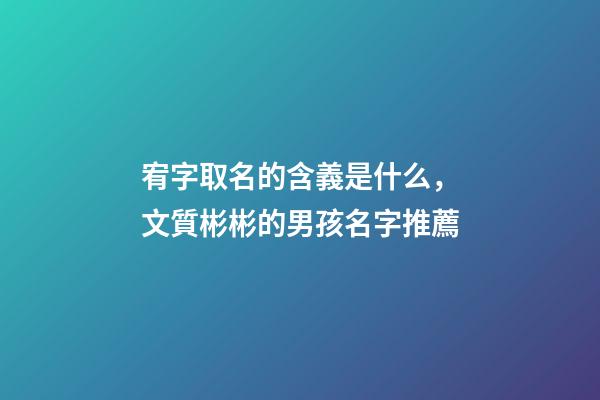 宥字取名的含義是什么，文質彬彬的男孩名字推薦(帶解釋)-第1張-觀點-玄機派