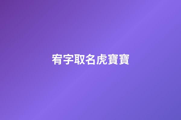 宥字取名虎寶寶(宥字取名吉兇)-第1張-寶寶起名-玄機派