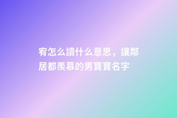 宥怎么讀什么意思，讓鄰居都羨慕的男寶寶名字-第1張-觀點-玄機派