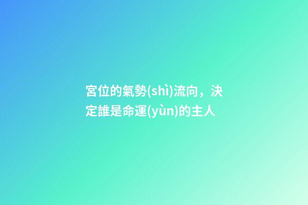 宮位的氣勢(shì)流向，決定誰是命運(yùn)的主人