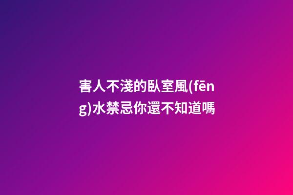 害人不淺的臥室風(fēng)水禁忌你還不知道嗎