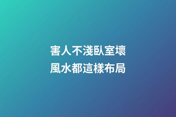 害人不淺臥室壞風水都這樣布局