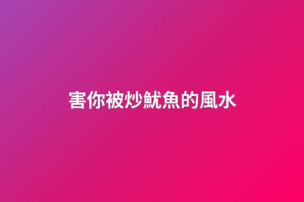 害你被炒魷魚的風水