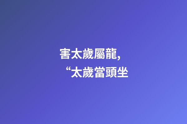 害太歲屬龍,“太歲當頭坐-第1張-觀點-玄機派