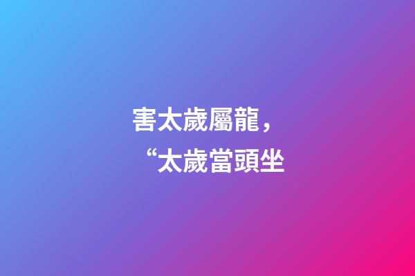 害太歲屬龍，“太歲當頭坐