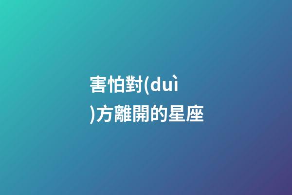害怕對(duì)方離開的星座-第1張-星座運(yùn)勢(shì)-玄機(jī)派