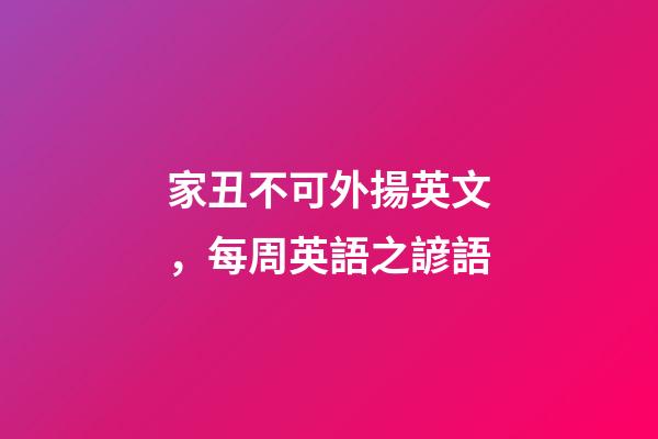 家丑不可外揚英文，每周英語之諺語(四)-第1張-觀點-玄機派