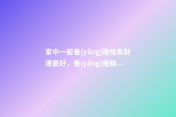 家中一般養(yǎng)幾條魚財運最好，養(yǎng)幾條魚旺財