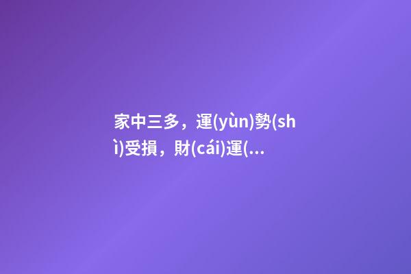 家中三多，運(yùn)勢(shì)受損，財(cái)運(yùn)不來(lái)!