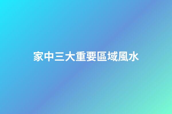 家中三大重要區域風水