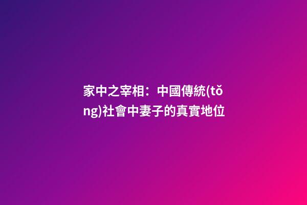 家中之宰相：中國傳統(tǒng)社會中妻子的真實地位