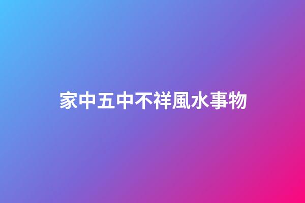 家中五中不祥風水事物