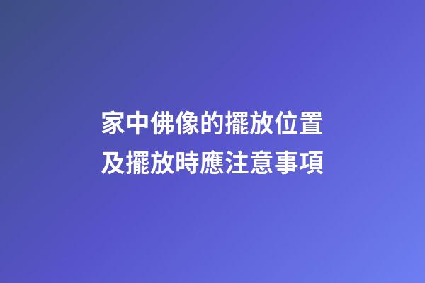 家中佛像的擺放位置及擺放時應注意事項