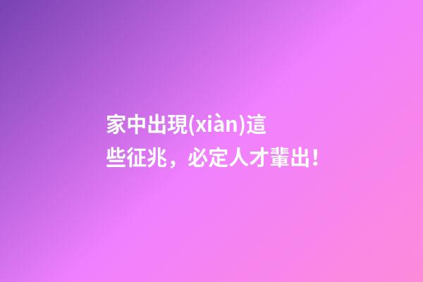 家中出現(xiàn)這些征兆，必定人才輩出！