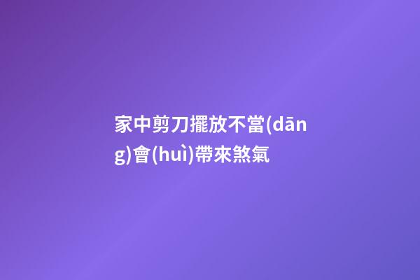 家中剪刀擺放不當(dāng)會(huì)帶來煞氣
