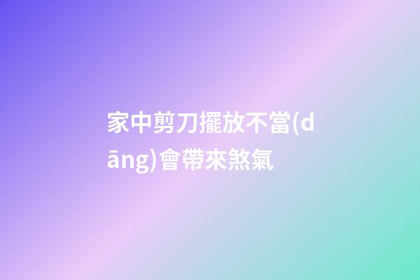家中剪刀擺放不當(dāng)會帶來煞氣