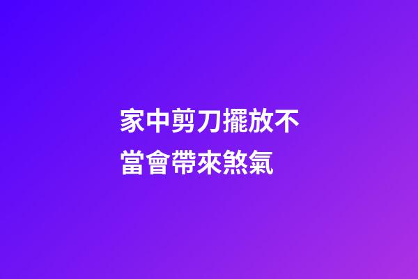 家中剪刀擺放不當會帶來煞氣