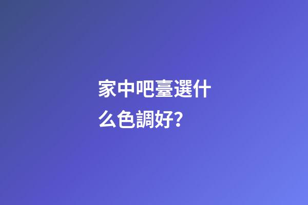 家中吧臺選什么色調好？
