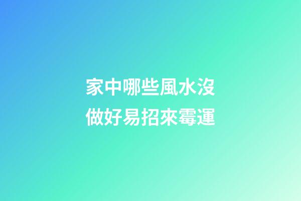 家中哪些風水沒做好易招來霉運