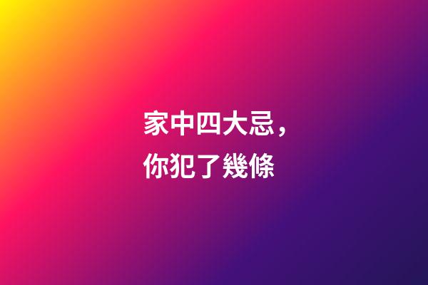 家中四大忌，你犯了幾條