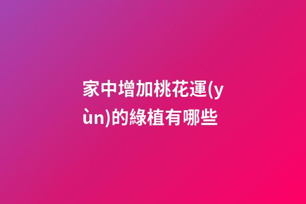 家中增加桃花運(yùn)的綠植有哪些