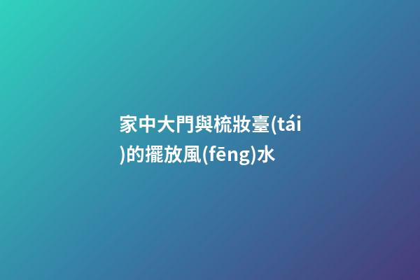家中大門與梳妝臺(tái)的擺放風(fēng)水