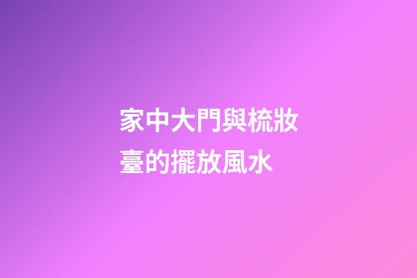 家中大門與梳妝臺的擺放風水