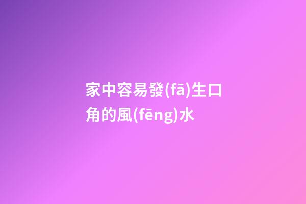 家中容易發(fā)生口角的風(fēng)水