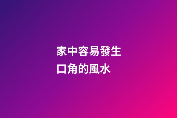 家中容易發生口角的風水