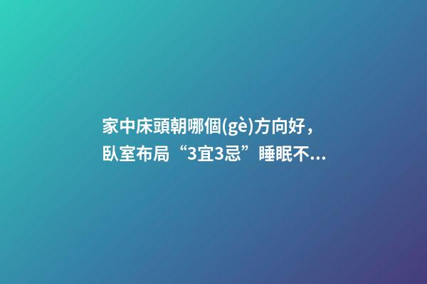 家中床頭朝哪個(gè)方向好，臥室布局“3宜3忌”睡眠不好精神差-第1張-觀點(diǎn)-玄機(jī)派