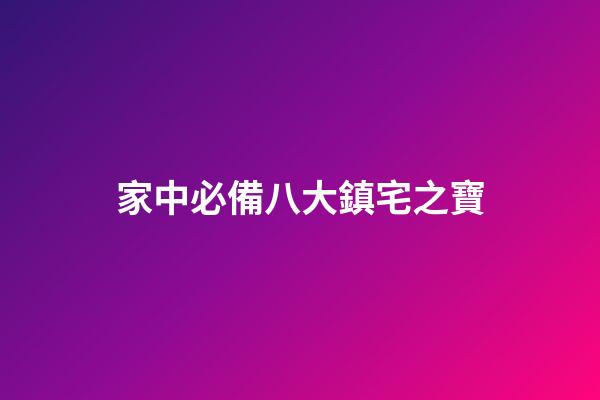 家中必備八大鎮宅之寶