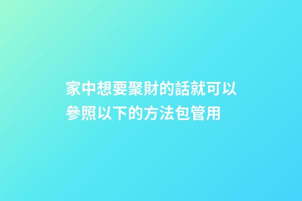 家中想要聚財的話就可以參照以下的方法包管用