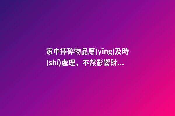 家中摔碎物品應(yīng)及時(shí)處理，不然影響財(cái)運(yùn)