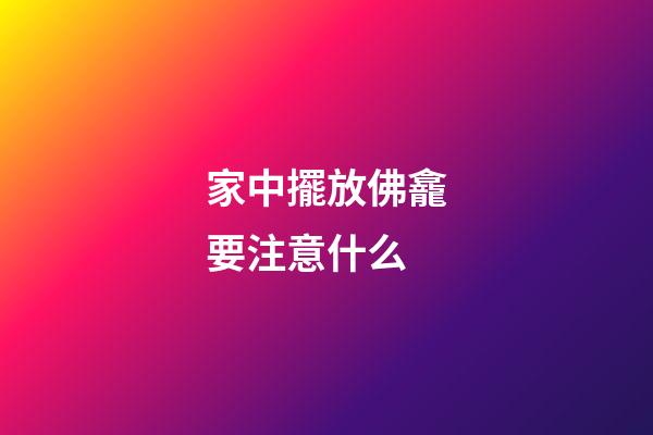 家中擺放佛龕要注意什么