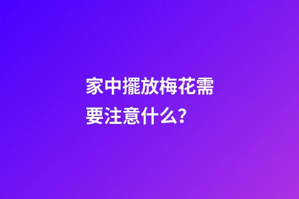 家中擺放梅花需要注意什么？