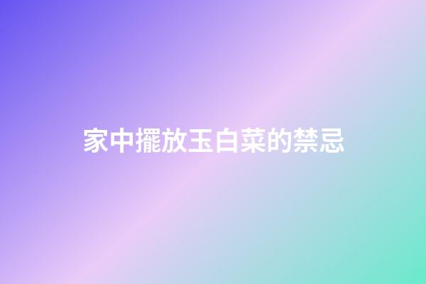 家中擺放玉白菜的禁忌