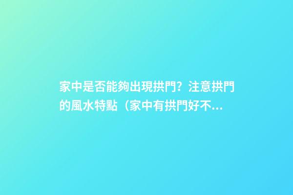 家中是否能夠出現拱門？注意拱門的風水特點（家中有拱門好不好）