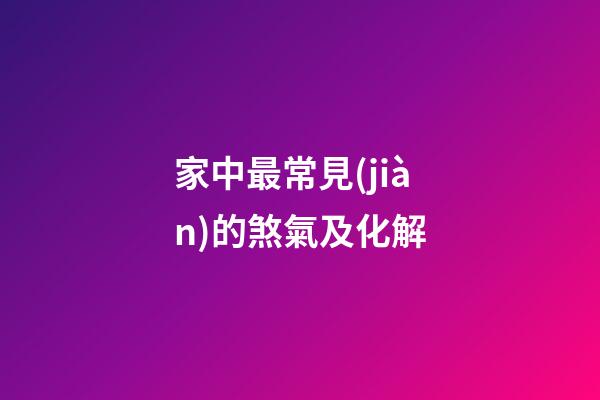 家中最常見(jiàn)的煞氣及化解
