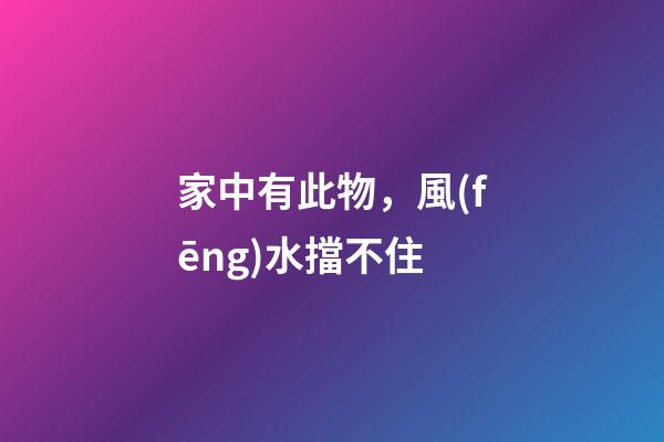 家中有此物，風(fēng)水擋不住