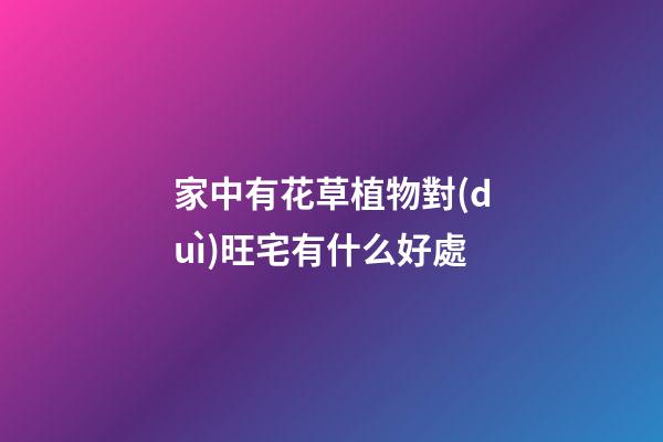 家中有花草植物對(duì)旺宅有什么好處