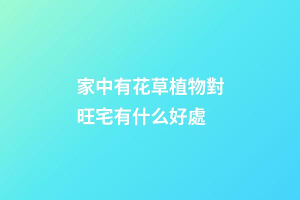 家中有花草植物對旺宅有什么好處