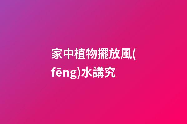 家中植物擺放風(fēng)水講究