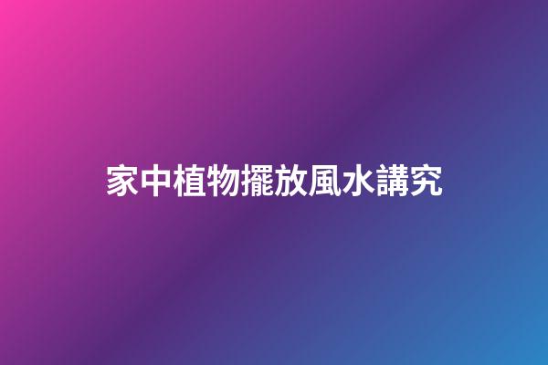 家中植物擺放風水講究