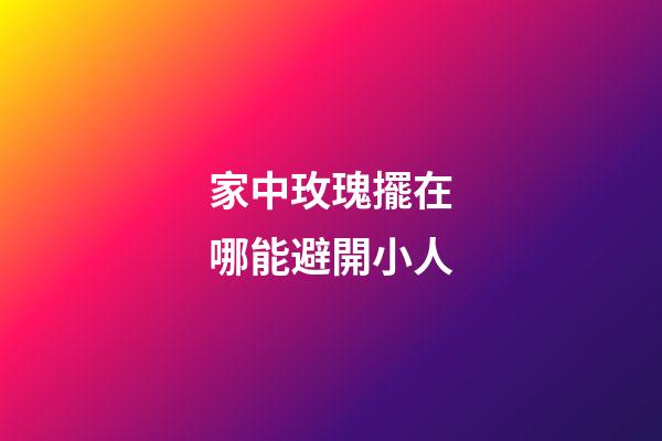 家中玫瑰擺在哪能避開小人