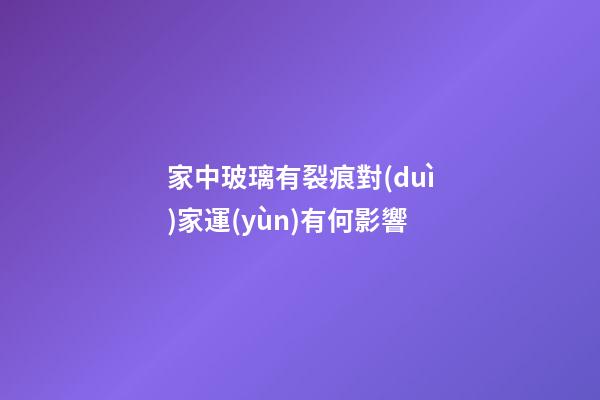 家中玻璃有裂痕對(duì)家運(yùn)有何影響