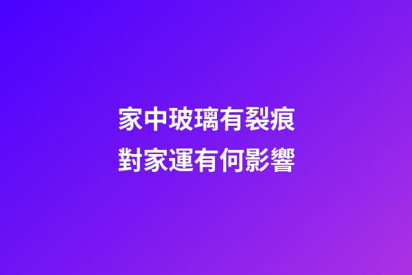 家中玻璃有裂痕對家運有何影響