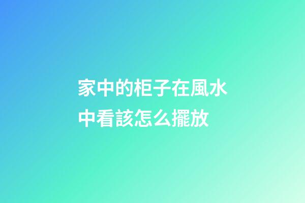 家中的柜子在風水中看該怎么擺放