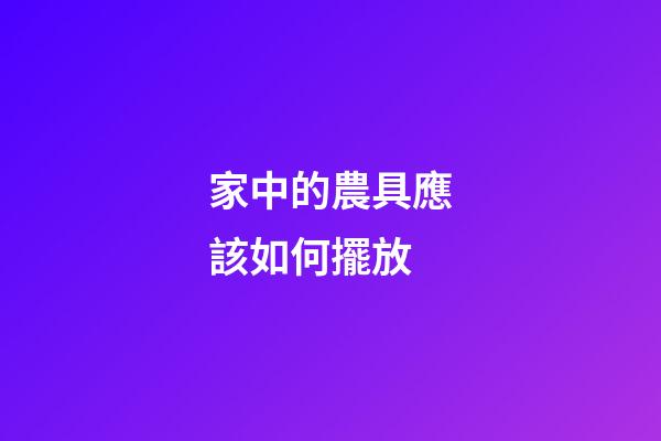 家中的農具應該如何擺放